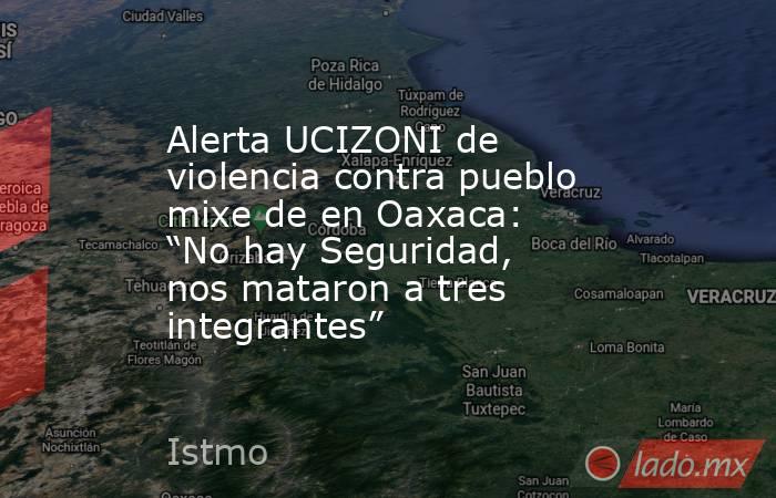 Alerta UCIZONI de violencia contra pueblo mixe de en Oaxaca: “No hay Seguridad, nos mataron a tres integrantes”. Noticias en tiempo real