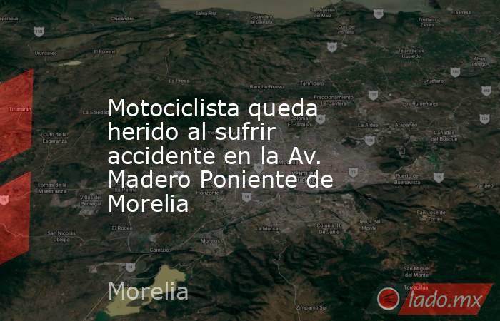 Motociclista queda herido al sufrir accidente en la Av. Madero Poniente de Morelia. Noticias en tiempo real
