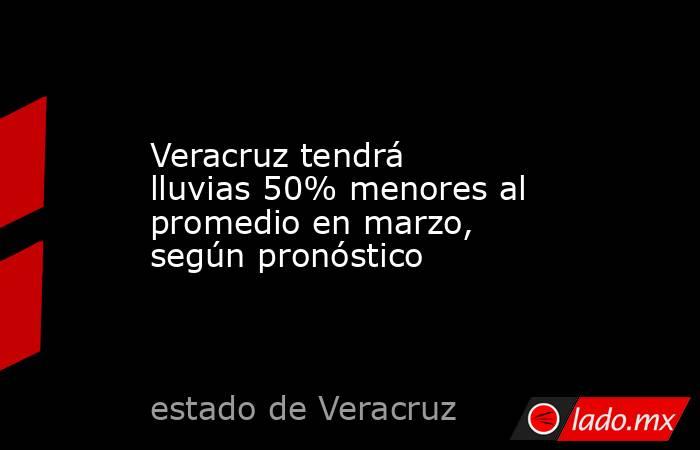 Veracruz tendrá lluvias 50% menores al promedio en marzo, según pronóstico. Noticias en tiempo real