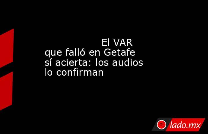                  El VAR que falló en Getafe sí acierta: los audios lo confirman             . Noticias en tiempo real