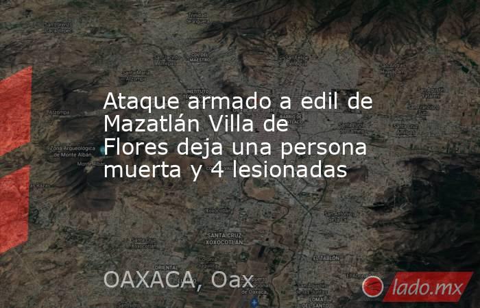 Ataque armado a edil de Mazatlán Villa de Flores deja una persona muerta y 4 lesionadas. Noticias en tiempo real