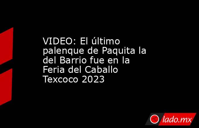 VIDEO: El último palenque de Paquita la del Barrio fue en la Feria del Caballo Texcoco 2023. Noticias en tiempo real