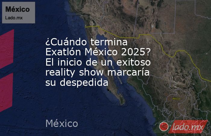 ¿Cuándo termina Exatlón México 2025? El inicio de un exitoso reality show marcaría su despedida. Noticias en tiempo real