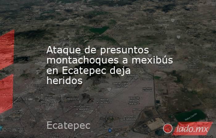 Ataque de presuntos montachoques a mexibús en Ecatepec deja heridos. Noticias en tiempo real