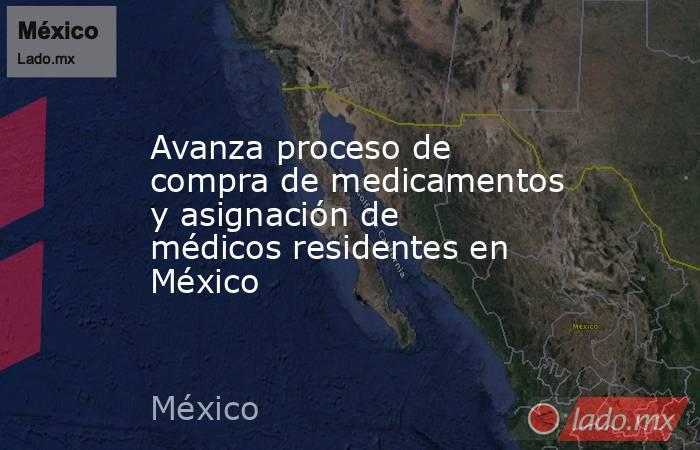 Avanza proceso de compra de medicamentos y asignación de médicos residentes en México. Noticias en tiempo real
