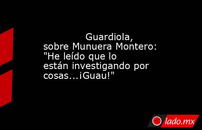              Guardiola, sobre Munuera Montero: 
