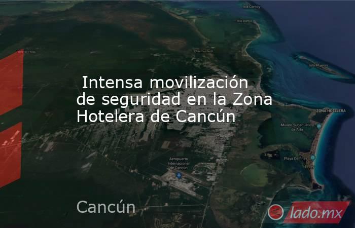  Intensa movilización de seguridad en la Zona Hotelera de Cancún . Noticias en tiempo real