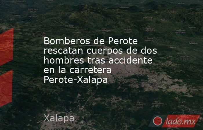 Bomberos de Perote rescatan cuerpos de dos hombres tras accidente en la carretera Perote-Xalapa. Noticias en tiempo real