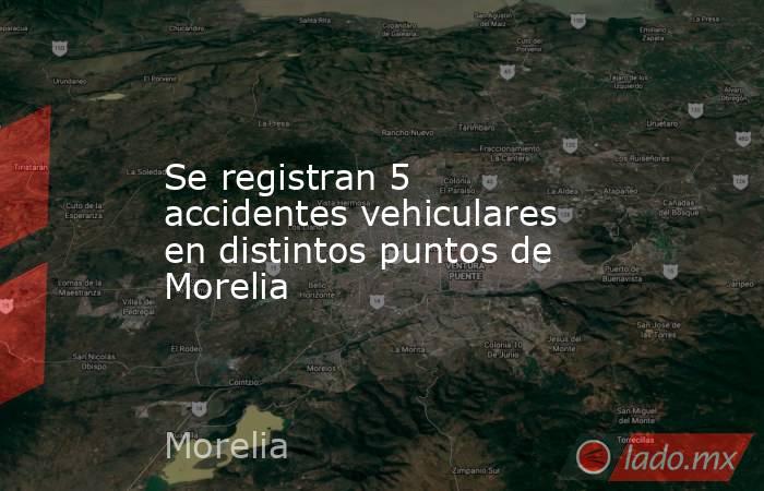 Se registran 5 accidentes vehiculares en distintos puntos de Morelia. Noticias en tiempo real