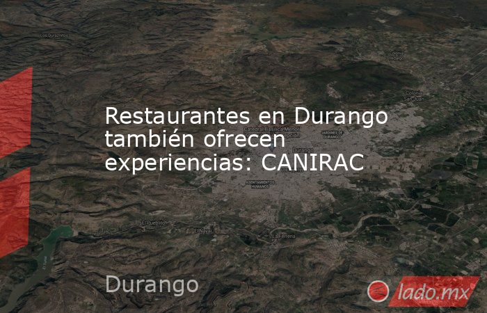Restaurantes en Durango también ofrecen experiencias: CANIRAC. Noticias en tiempo real