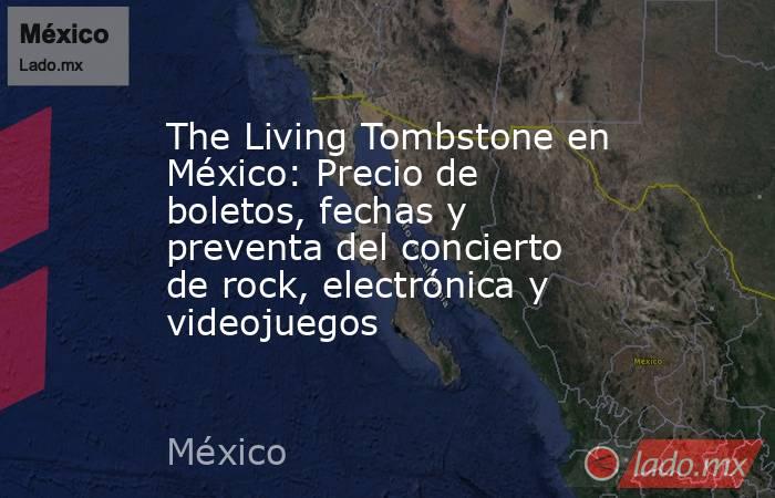 The Living Tombstone en México: Precio de boletos, fechas y preventa del concierto de rock, electrónica y videojuegos. Noticias en tiempo real