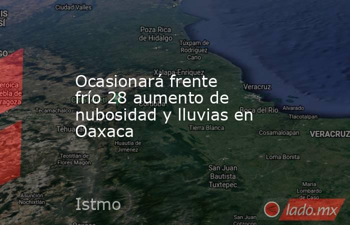 Ocasionará frente frío 28 aumento de nubosidad y lluvias en Oaxaca. Noticias en tiempo real