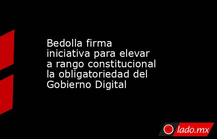 Bedolla firma iniciativa para elevar a rango constitucional la obligatoriedad del Gobierno Digital. Noticias en tiempo real