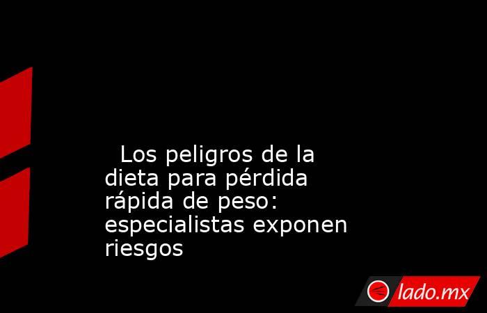                                                                                                                                                   Los peligros de la dieta para pérdida rápida de peso: especialistas exponen riesgos                          . Noticias en tiempo real