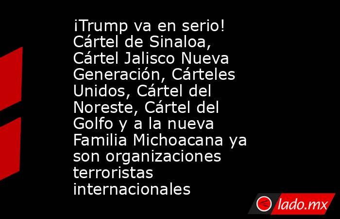 ¡Trump va en serio! Cártel de Sinaloa, Cártel Jalisco Nueva Generación, Cárteles Unidos, Cártel del Noreste, Cártel del Golfo y a la nueva Familia Michoacana ya son organizaciones terroristas internacionales. Noticias en tiempo real