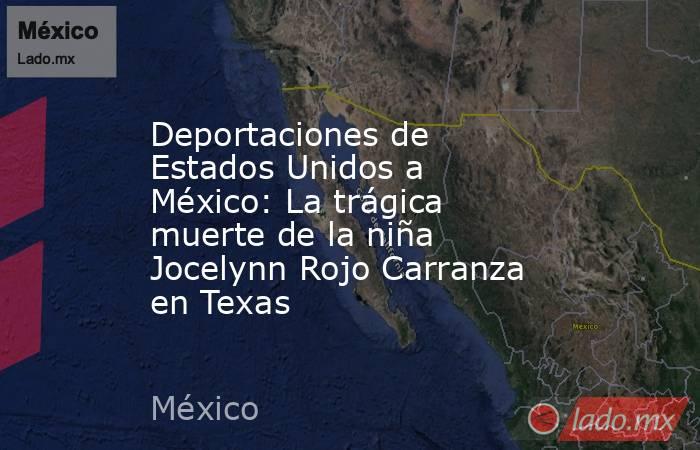 Deportaciones de Estados Unidos a México: La trágica muerte de la niña Jocelynn Rojo Carranza en Texas. Noticias en tiempo real