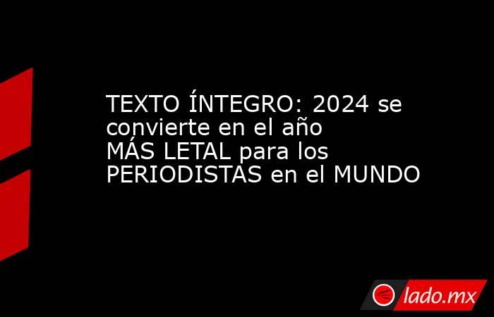 TEXTO ÍNTEGRO: 2024 se convierte en el año MÁS LETAL para los PERIODISTAS en el MUNDO. Noticias en tiempo real