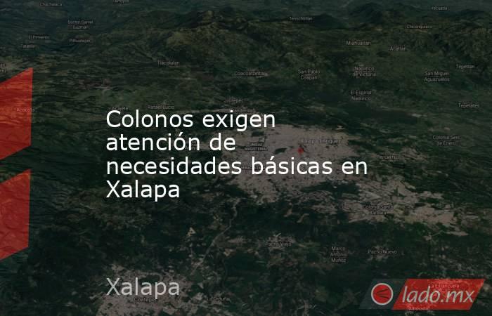 Colonos exigen atención de necesidades básicas en Xalapa. Noticias en tiempo real