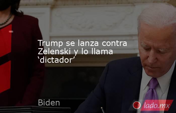 Trump se lanza contra Zelenski y lo llama ‘dictador’. Noticias en tiempo real