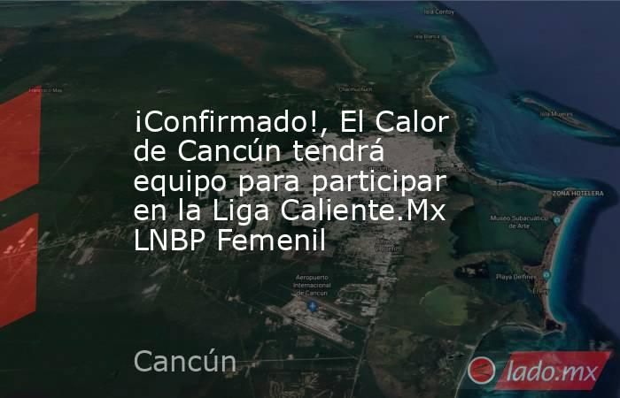 ¡Confirmado!, El Calor de Cancún tendrá equipo para participar en la Liga Caliente.Mx LNBP Femenil. Noticias en tiempo real