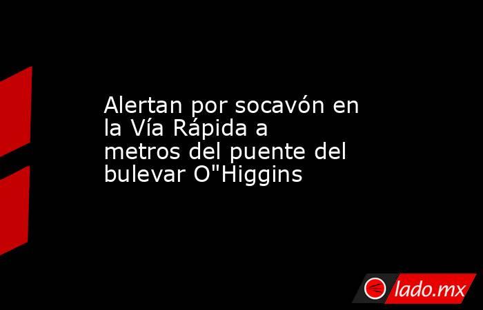 Alertan por socavón en la Vía Rápida a metros del puente del bulevar O