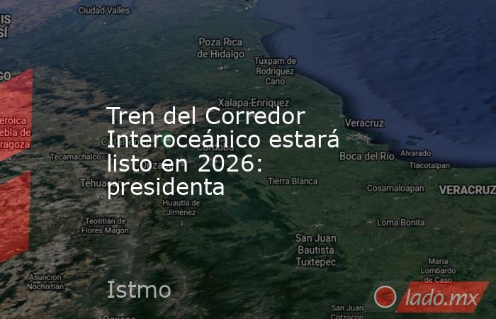 Tren del Corredor Interoceánico estará listo en 2026: presidenta. Noticias en tiempo real