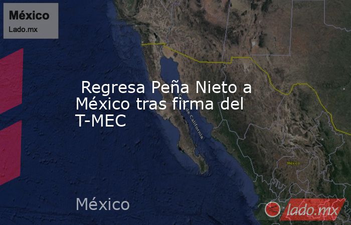  Regresa Peña Nieto a México tras firma del T-MEC. Noticias en tiempo real