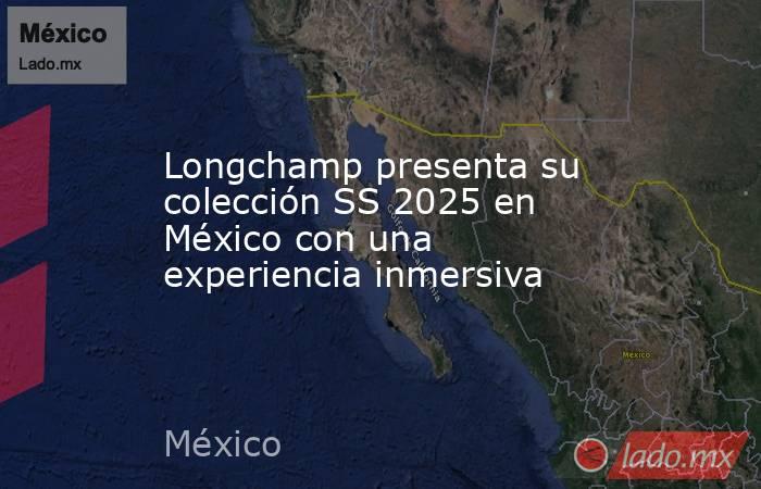 Longchamp presenta su colección SS 2025 en México con una experiencia inmersiva. Noticias en tiempo real