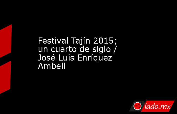 Festival Tajín 2015; un cuarto de siglo / José Luis Enríquez Ambell. Noticias en tiempo real