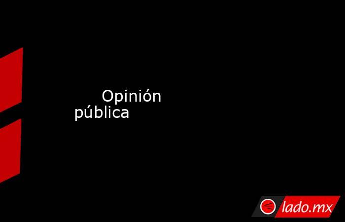      Opinión pública. Noticias en tiempo real