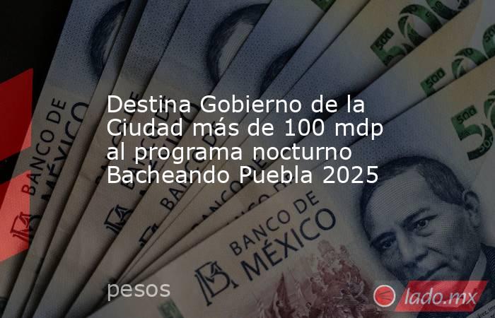Destina Gobierno de la Ciudad más de 100 mdp al programa nocturno Bacheando Puebla 2025. Noticias en tiempo real