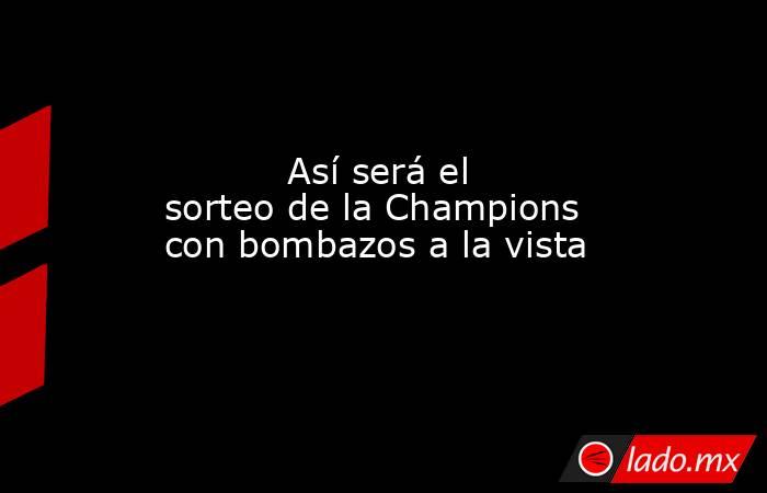           Así será el sorteo de la Champions con bombazos a la vista      . Noticias en tiempo real
