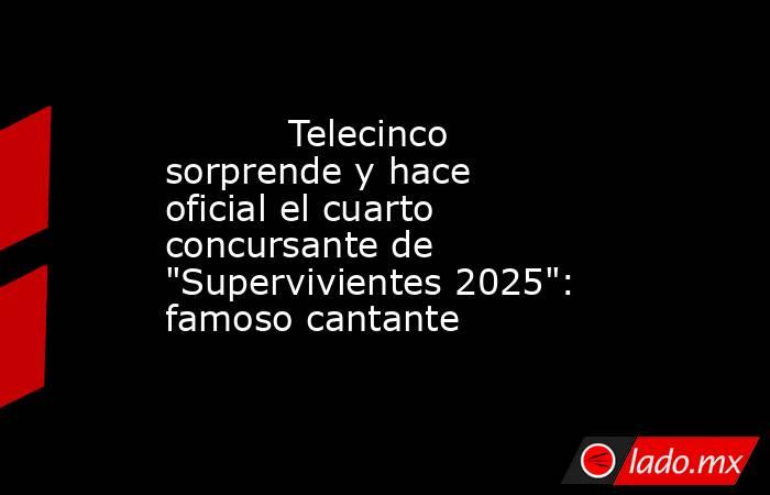                                                                                   Telecinco sorprende y hace oficial el cuarto concursante de 