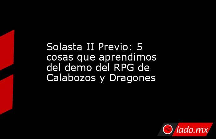 Solasta II Previo: 5 cosas que aprendimos del demo del RPG de Calabozos y Dragones. Noticias en tiempo real