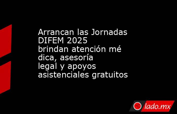 Arrancan las Jornadas DIFEM 2025 brindan atención médica, asesoría legal y apoyos asistenciales gratuitos. Noticias en tiempo real