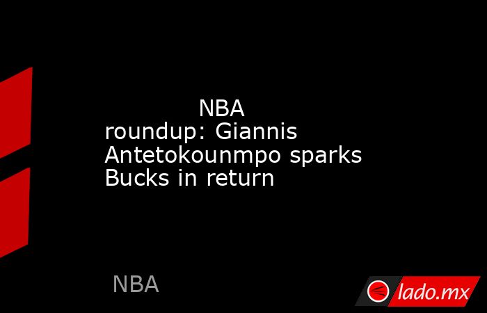             NBA roundup: Giannis Antetokounmpo sparks Bucks in return        . Noticias en tiempo real