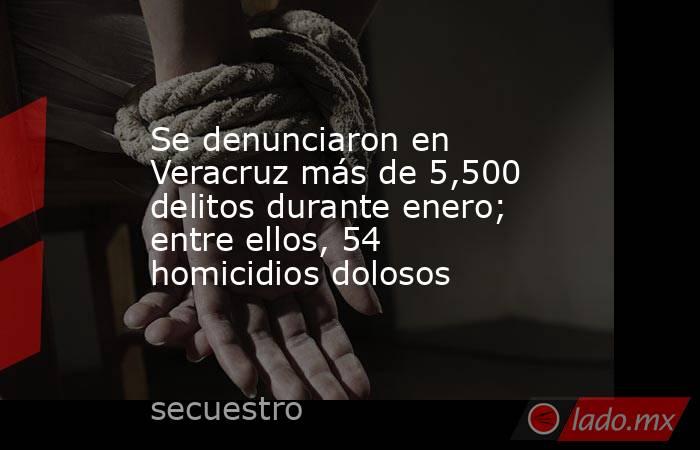 Se denunciaron en Veracruz más de 5,500 delitos durante enero; entre ellos, 54 homicidios dolosos. Noticias en tiempo real
