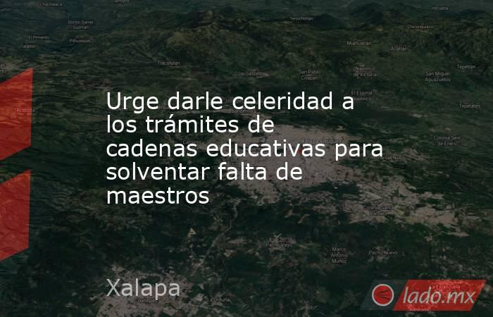Urge darle celeridad a los trámites de cadenas educativas para solventar falta de maestros . Noticias en tiempo real