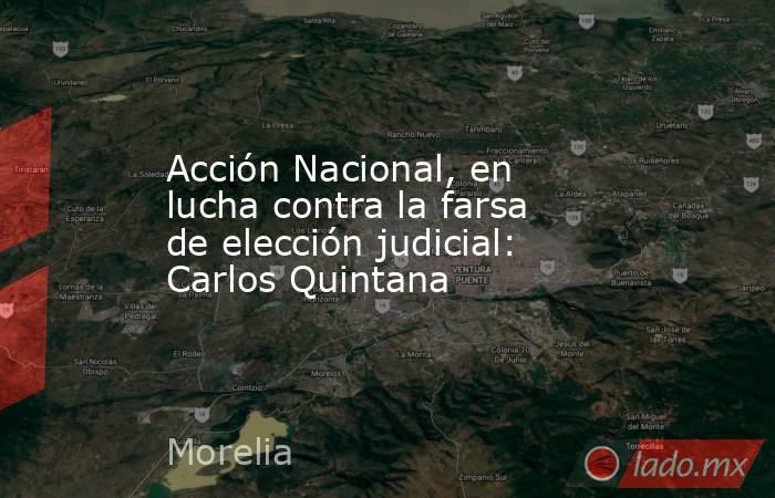 Acción Nacional, en lucha contra la farsa de elección judicial: Carlos Quintana. Noticias en tiempo real