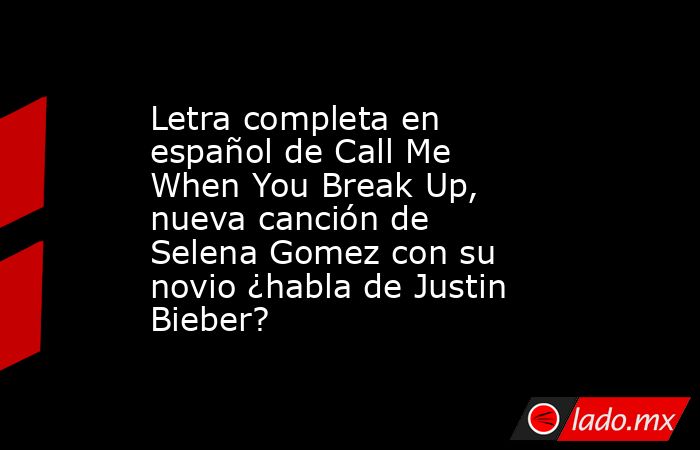 Letra completa en español de Call Me When You Break Up, nueva canción de Selena Gomez con su novio ¿habla de Justin Bieber?. Noticias en tiempo real