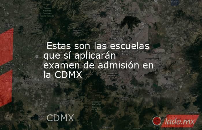  Estas son las escuelas que sí aplicarán examen de admisión en la CDMX. Noticias en tiempo real