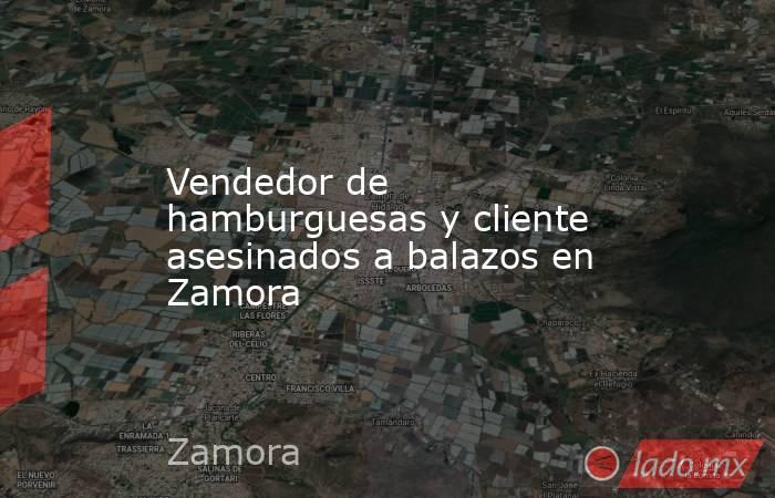 Vendedor de hamburguesas y cliente asesinados a balazos en Zamora. Noticias en tiempo real