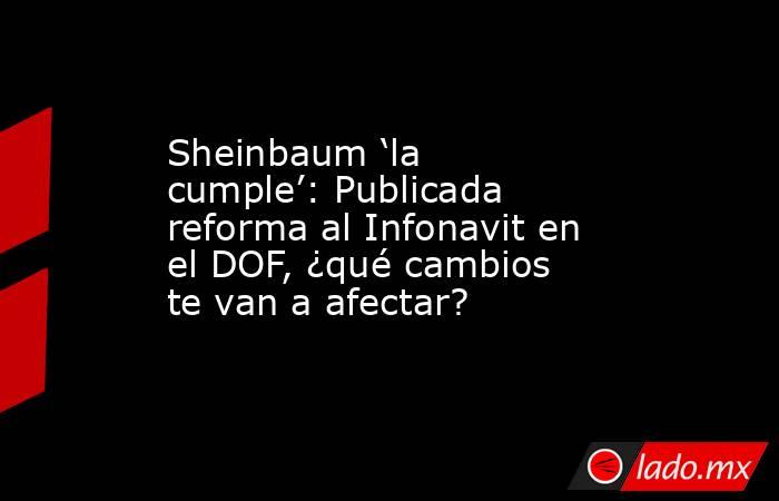 Sheinbaum ‘la cumple’: Publicada reforma al Infonavit en el DOF, ¿qué cambios te van a afectar?. Noticias en tiempo real