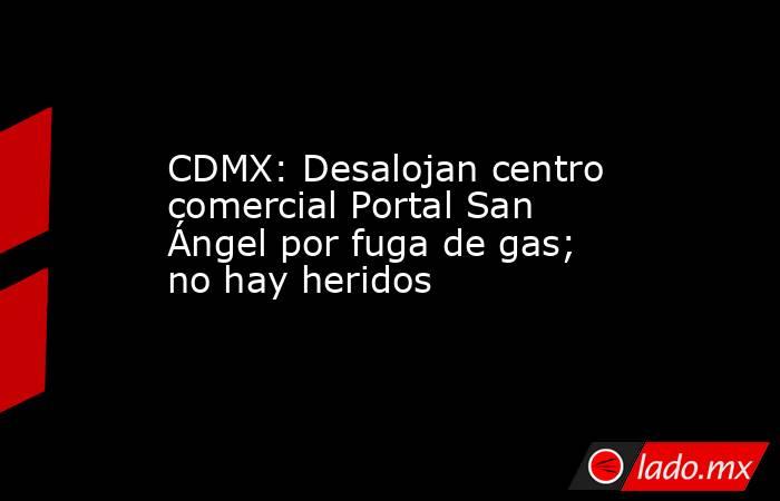 CDMX: Desalojan centro comercial Portal San Ángel por fuga de gas; no hay heridos. Noticias en tiempo real