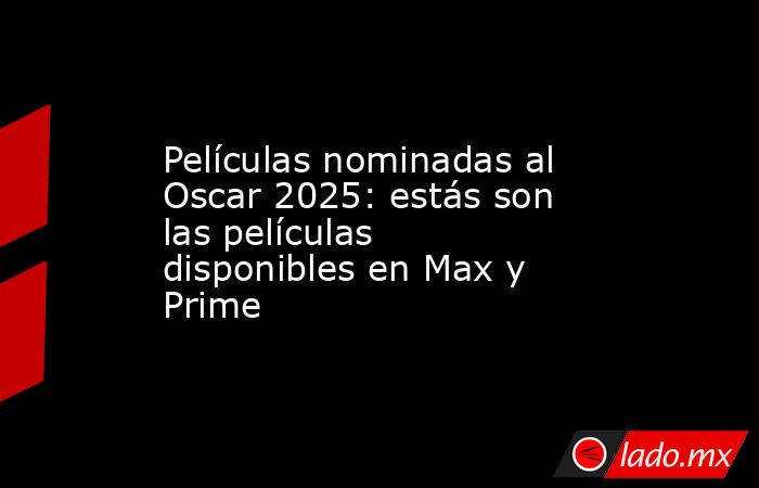 Películas nominadas al Oscar 2025: estás son las películas disponibles en Max y Prime. Noticias en tiempo real