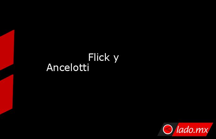             Flick y Ancelotti        . Noticias en tiempo real