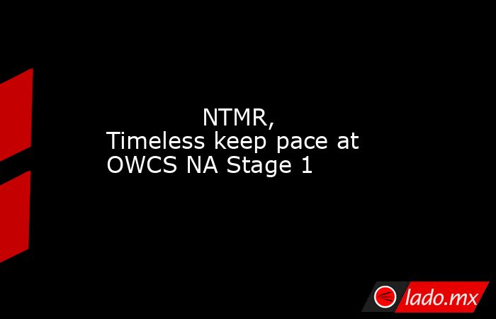             NTMR, Timeless keep pace at OWCS NA Stage 1        . Noticias en tiempo real