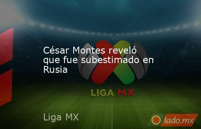 César Montes reveló que fue subestimado en Rusia. Noticias en tiempo real