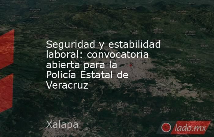 Seguridad y estabilidad laboral: convocatoria abierta para la Policía Estatal de Veracruz. Noticias en tiempo real