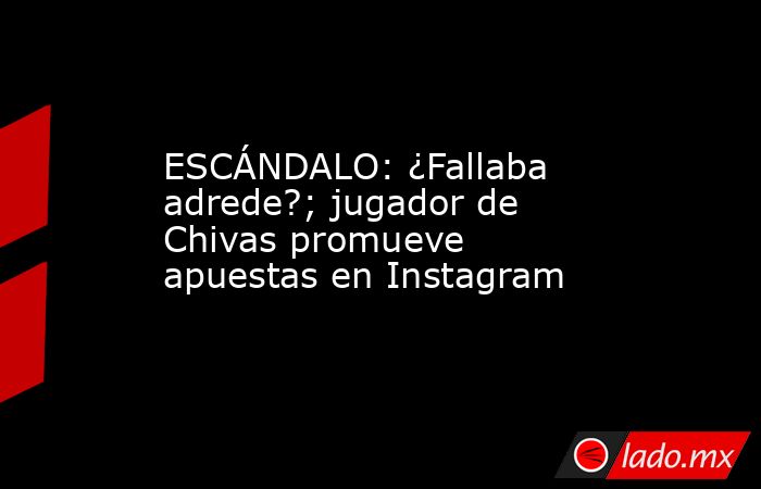 ESCÁNDALO: ¿Fallaba adrede?; jugador de Chivas promueve apuestas en Instagram. Noticias en tiempo real